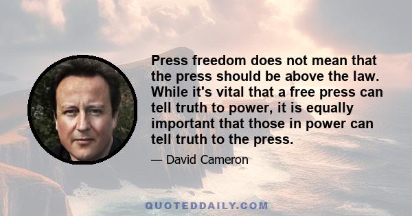 Press freedom does not mean that the press should be above the law. While it's vital that a free press can tell truth to power, it is equally important that those in power can tell truth to the press.