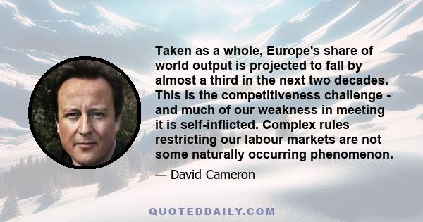 Taken as a whole, Europe's share of world output is projected to fall by almost a third in the next two decades. This is the competitiveness challenge - and much of our weakness in meeting it is self-inflicted. Complex