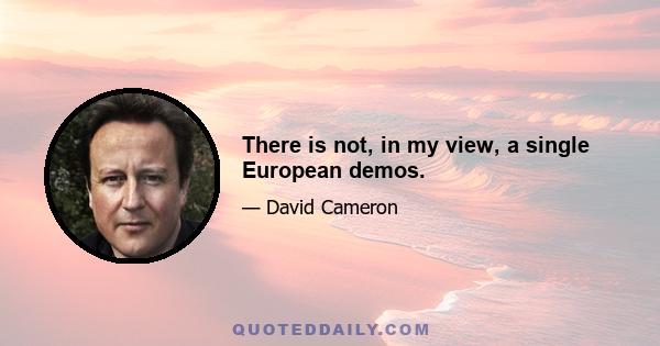 There is not, in my view, a single European demos.