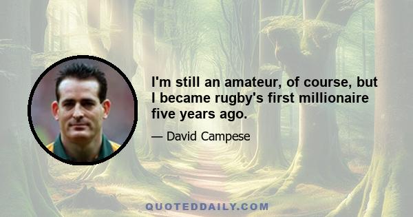 I'm still an amateur, of course, but I became rugby's first millionaire five years ago.