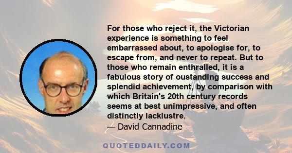 For those who reject it, the Victorian experience is something to feel embarrassed about, to apologise for, to escape from, and never to repeat. But to those who remain enthralled, it is a fabulous story of oustanding