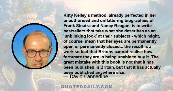 Kitty Kelley's method, already perfected in her unauthorised and unflattering biographies of Frank Sinatra and Nancy Reagan, is to write bestsellers that take what she describes as an 'unblinking look' at their subjects 