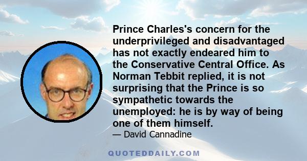 Prince Charles's concern for the underprivileged and disadvantaged has not exactly endeared him to the Conservative Central Office. As Norman Tebbit replied, it is not surprising that the Prince is so sympathetic