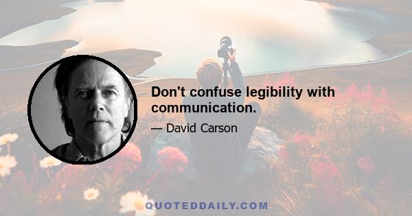 Don't confuse legibility with communication.