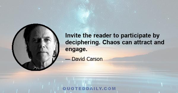 Invite the reader to participate by deciphering. Chaos can attract and engage.