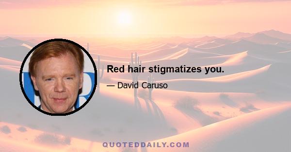 Red hair stigmatizes you.