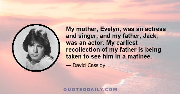 My mother, Evelyn, was an actress and singer, and my father, Jack, was an actor. My earliest recollection of my father is being taken to see him in a matinee.