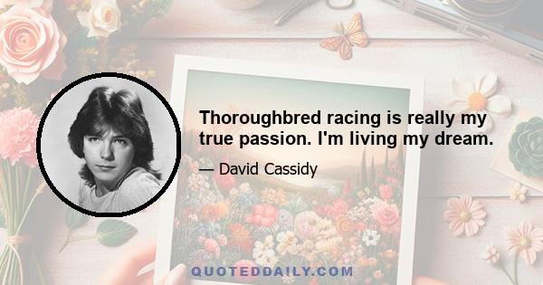 Thoroughbred racing is really my true passion. I'm living my dream.