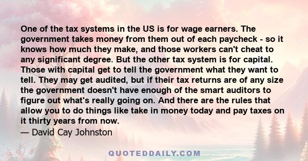 One of the tax systems in the US is for wage earners. The government takes money from them out of each paycheck - so it knows how much they make, and those workers can't cheat to any significant degree. But the other