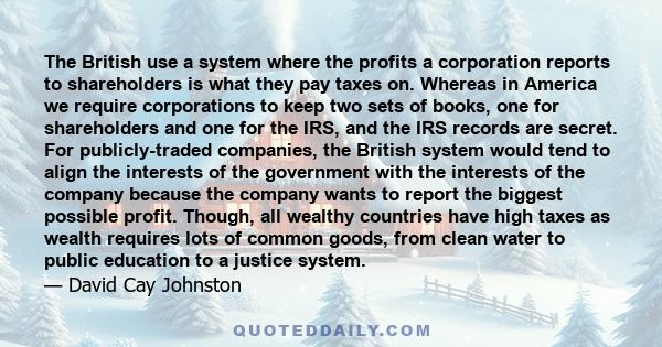 The British use a system where the profits a corporation reports to shareholders is what they pay taxes on. Whereas in America we require corporations to keep two sets of books, one for shareholders and one for the IRS, 