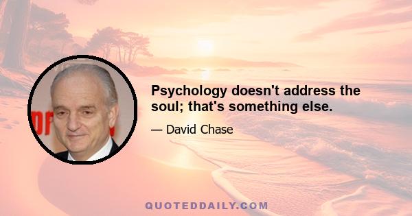 Psychology doesn't address the soul; that's something else.