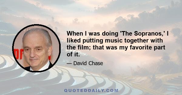 When I was doing 'The Sopranos,' I liked putting music together with the film; that was my favorite part of it.