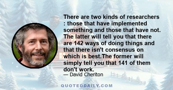 There are two kinds of researchers : those that have implemented something and those that have not. The latter will tell you that there are 142 ways of doing things and that there isn't consensus on which is best.The