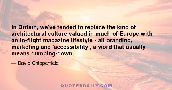 In Britain, we've tended to replace the kind of architectural culture valued in much of Europe with an in-flight magazine lifestyle - all branding, marketing and 'accessibility', a word that usually means dumbing-down.