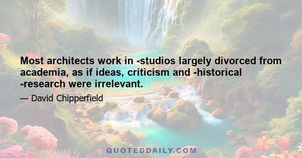 Most architects work in ­studios largely divorced from academia, as if ideas, criticism and ­historical ­research were irrelevant.