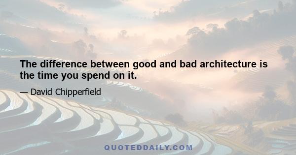 The difference between good and bad architecture is the time you spend on it.