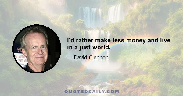 I'd rather make less money and live in a just world.