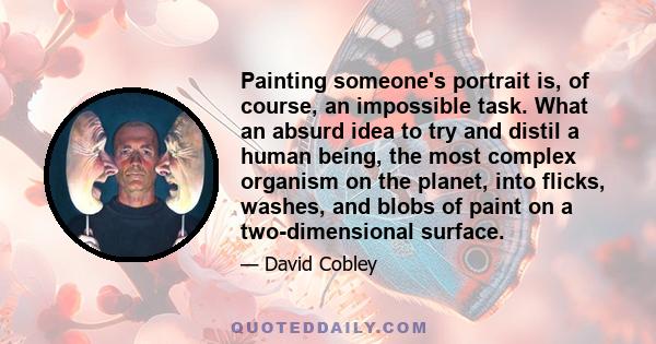 Painting someone's portrait is, of course, an impossible task. What an absurd idea to try and distil a human being, the most complex organism on the planet, into flicks, washes, and blobs of paint on a two-dimensional