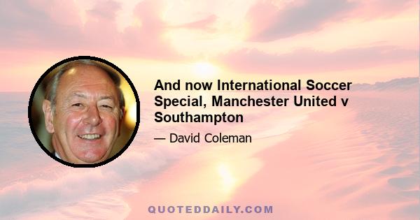 And now International Soccer Special, Manchester United v Southampton