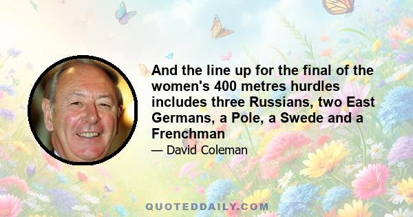 And the line up for the final of the women's 400 metres hurdles includes three Russians, two East Germans, a Pole, a Swede and a Frenchman