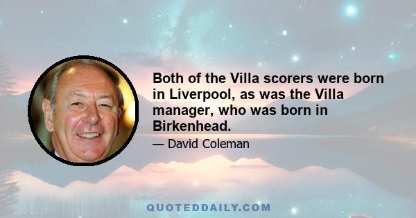 Both of the Villa scorers were born in Liverpool, as was the Villa manager, who was born in Birkenhead.