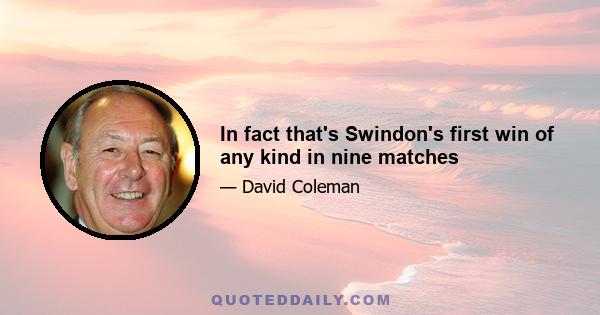 In fact that's Swindon's first win of any kind in nine matches