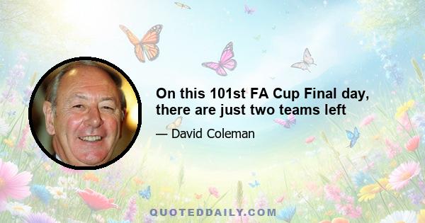 On this 101st FA Cup Final day, there are just two teams left