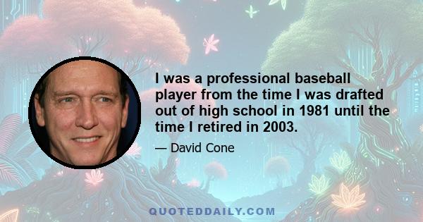 I was a professional baseball player from the time I was drafted out of high school in 1981 until the time I retired in 2003.