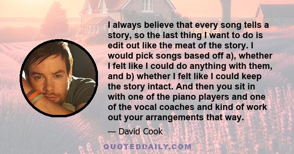 I always believe that every song tells a story, so the last thing I want to do is edit out like the meat of the story. I would pick songs based off a), whether I felt like I could do anything with them, and b) whether I 