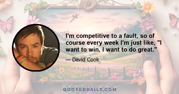 I'm competitive to a fault, so of course every week I'm just like, I want to win, I want to do great.