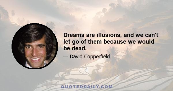 Dreams are illusions, and we can't let go of them because we would be dead.