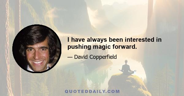 I have always been interested in pushing magic forward.