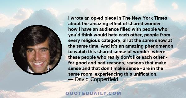 I wrote an op-ed piece in The New York Times about the amazing effect of shared wonder - how I have an audience filled with people who you'd think would hate each other, people from every religious category, all at the