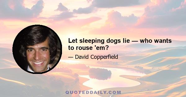 Let sleeping dogs lie — who wants to rouse 'em?