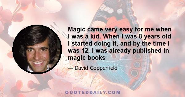 Magic came very easy for me when I was a kid. When I was 8 years old I started doing it, and by the time I was 12, I was already published in magic books