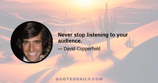 Never stop listening to your audience.