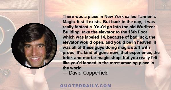 There was a place in New York called Tannen's Magic. It still exists. But back in the day, it was really fantastic. You'd go into the old Wurlitzer Building, take the elevator to the 13th floor, which was labeled 14,