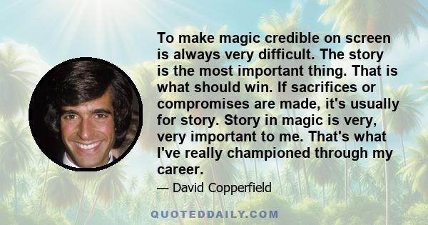 To make magic credible on screen is always very difficult. The story is the most important thing. That is what should win. If sacrifices or compromises are made, it's usually for story. Story in magic is very, very