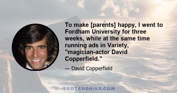 To make [parents] happy, I went to Fordham University for three weeks, while at the same time running ads in Variety, magician-actor David Copperfield.