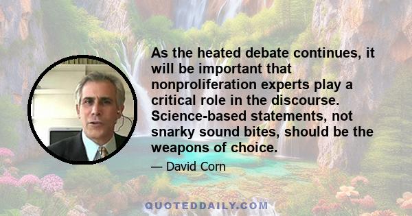 As the heated debate continues, it will be important that nonproliferation experts play a critical role in the discourse. Science-based statements, not snarky sound bites, should be the weapons of choice.