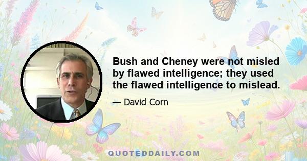 Bush and Cheney were not misled by flawed intelligence; they used the flawed intelligence to mislead.