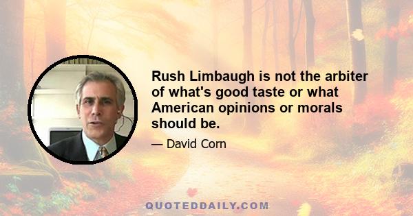 Rush Limbaugh is not the arbiter of what's good taste or what American opinions or morals should be.