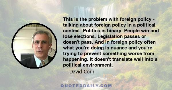 This is the problem with foreign policy - talking about foreign policy in a political context. Politics is binary. People win and lose elections. Legislation passes or doesn't pass. And in foreign policy often what