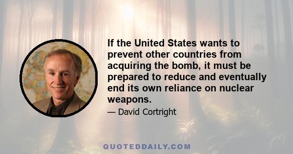 If the United States wants to prevent other countries from acquiring the bomb, it must be prepared to reduce and eventually end its own reliance on nuclear weapons.