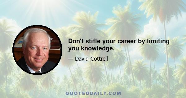 Don't stifle your career by limiting you knowledge.