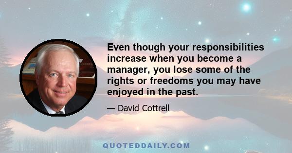 Even though your responsibilities increase when you become a manager, you lose some of the rights or freedoms you may have enjoyed in the past.