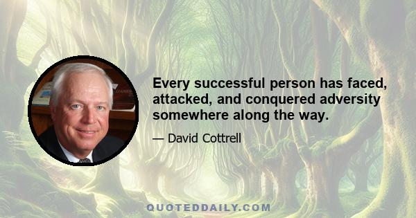 Every successful person has faced, attacked, and conquered adversity somewhere along the way.