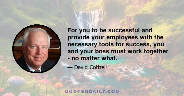 For you to be successful and provide your employees with the necessary tools for success, you and your boss must work together - no matter what.