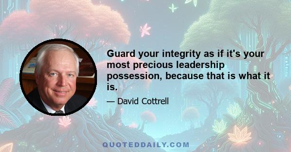 Guard your integrity as if it's your most precious leadership possession, because that is what it is.