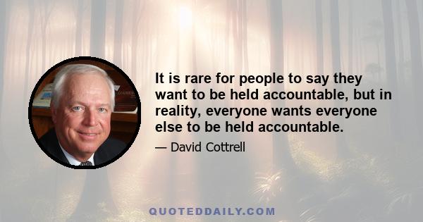 It is rare for people to say they want to be held accountable, but in reality, everyone wants everyone else to be held accountable.